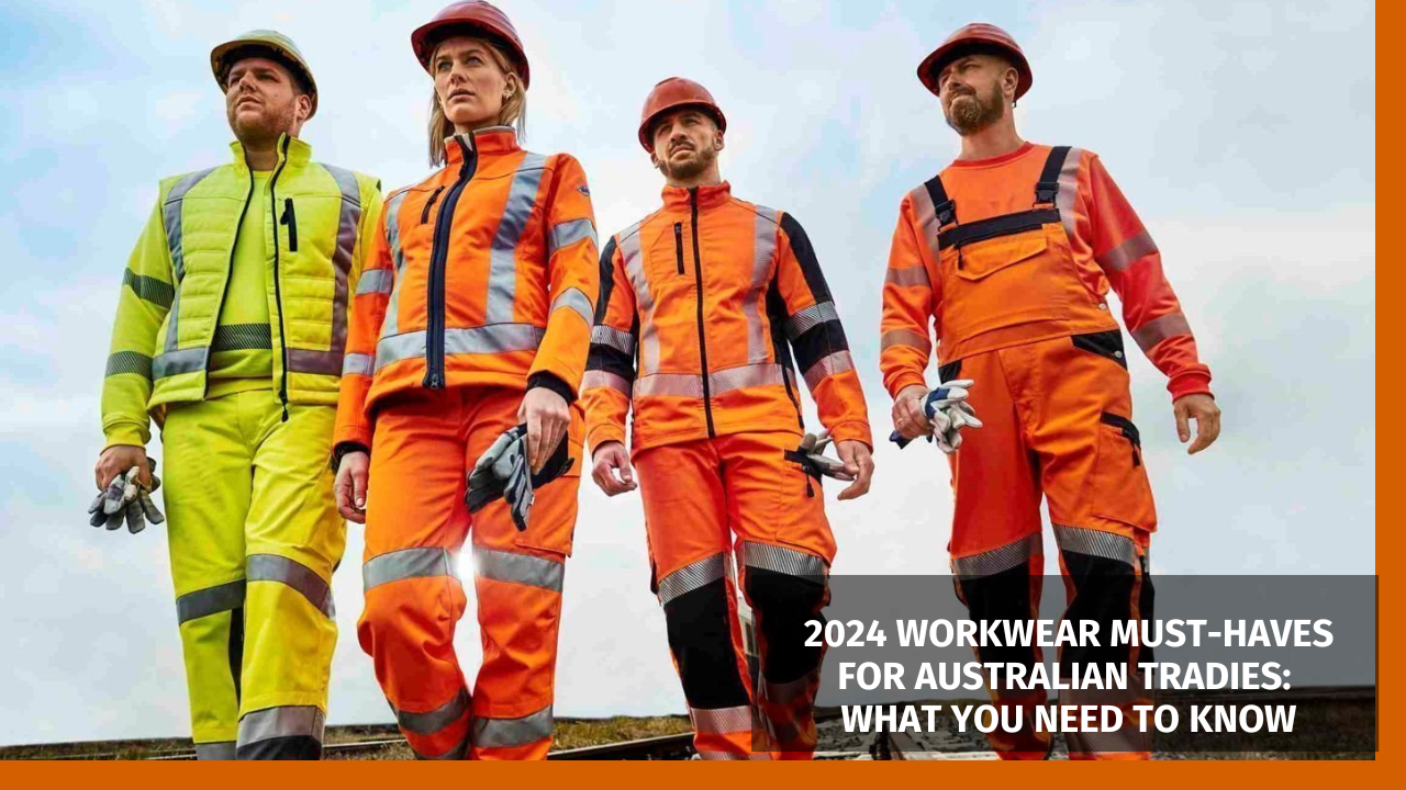 2024 Workwear Must-Haves for Australian Tradies: What You Need to Know