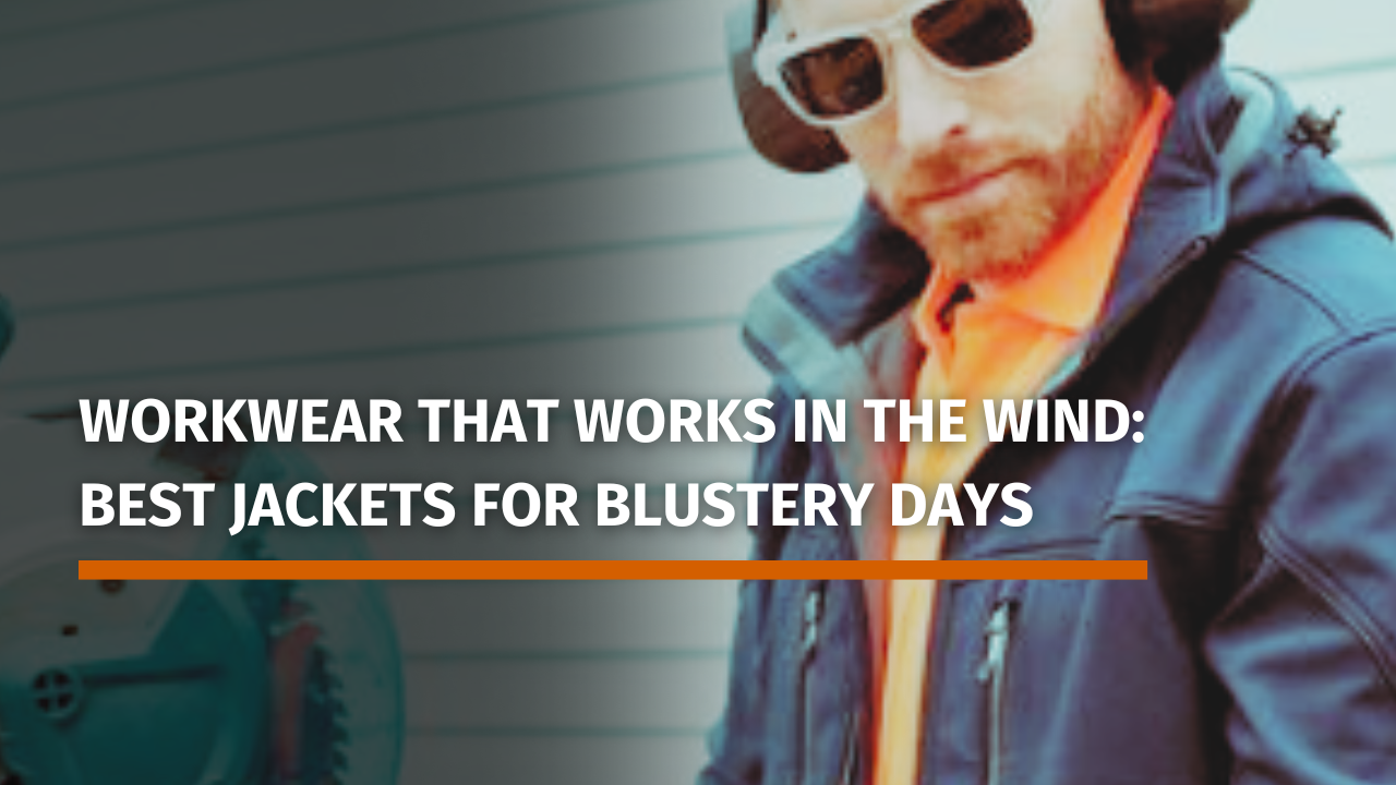 Workwear That Works in the Wind: Best Jackets for Blustery Days