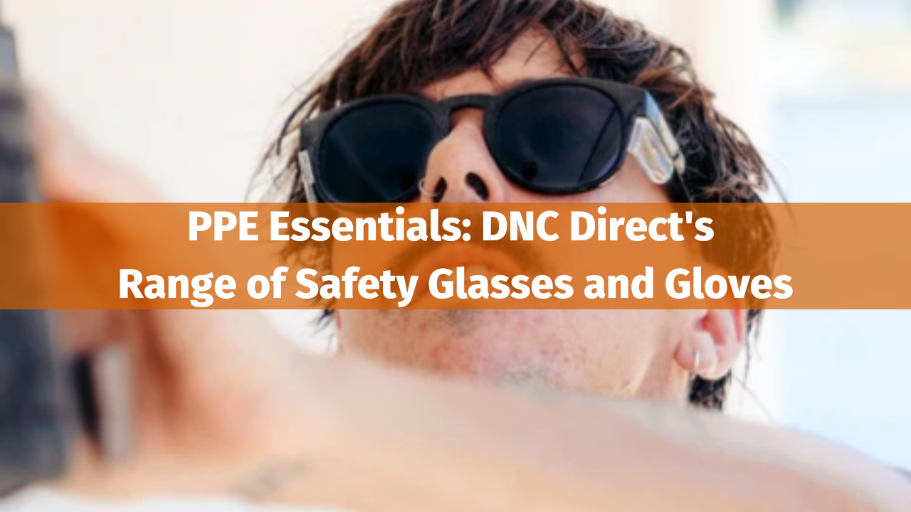 PPE Essentials: DNC Direct's Range of Safety Glasses and Gloves